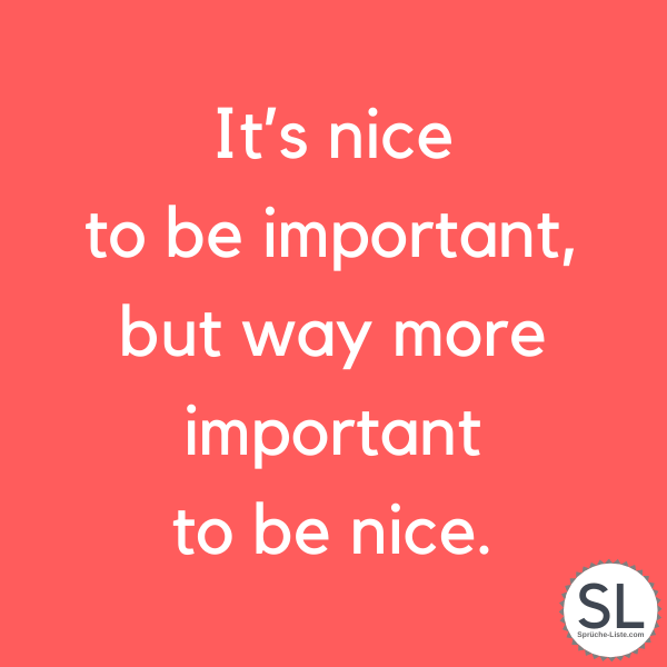 It’s nice to be important, but way more important to be nice - Englische Sprüche
