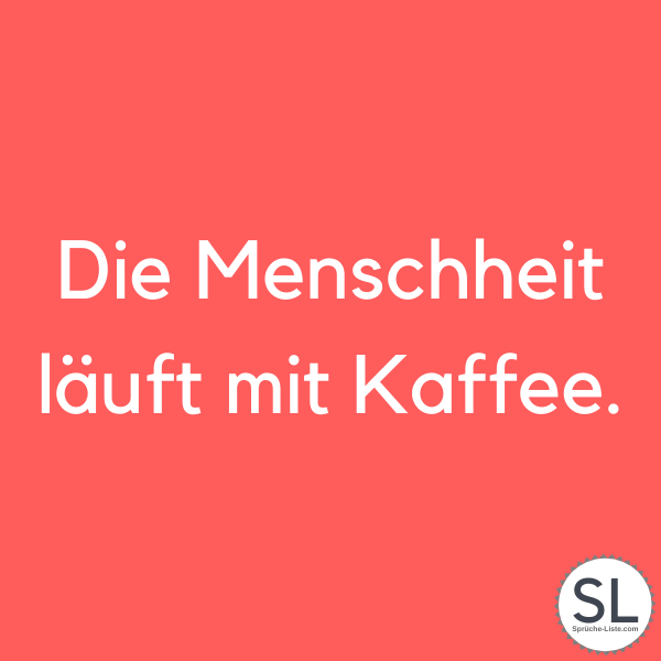 Die Menschheit läuft mit Kaffee - Kaffee Sprüche