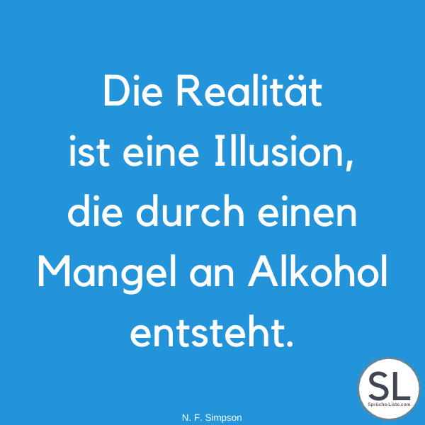 Die Realität ist eine Illusion, die durch einen Mangel an Alkohol entsteht von N. F. Simpson - Alkohol Sprüche