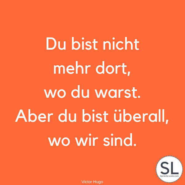 Du bist nicht mehr dort, wo du warst. Aber du bist überall, wo wir sind von Victor Hugo - Beileidssprüche