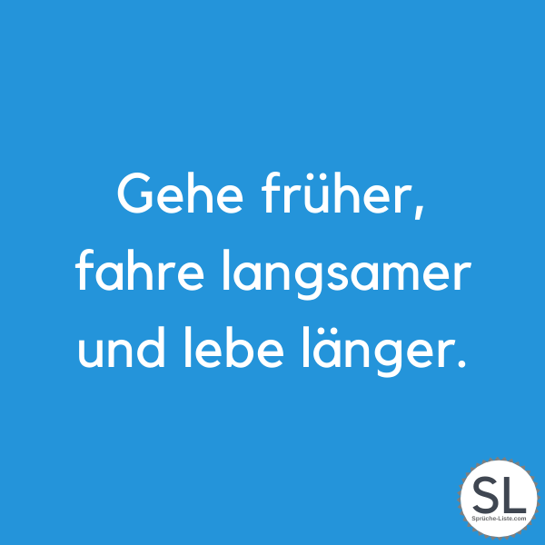 Gehe früher, fahre langsamer und lebe länger. - Auto Sprüche