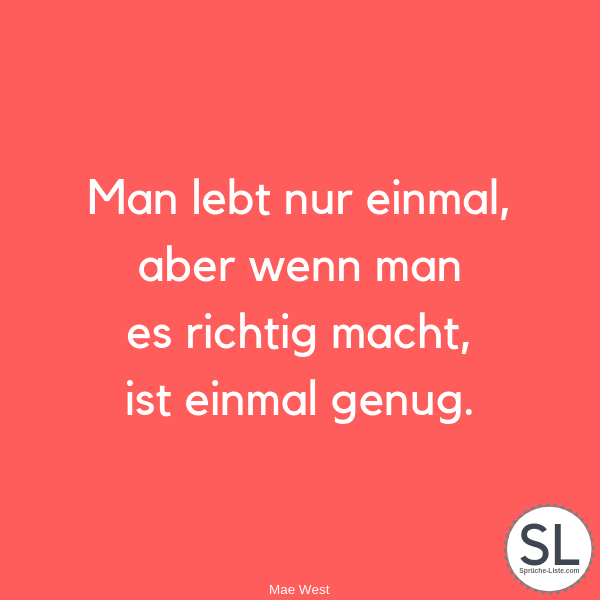 Man lebt nur einmal, aber wenn man es richtig macht, ist einmal genug von Mae West - Weisheiten